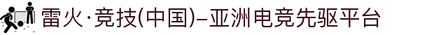 雷火·竞技(中国)-亚洲电竞先驱平台