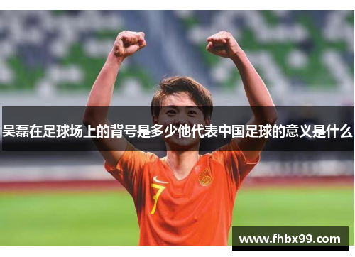吴磊在足球场上的背号是多少他代表中国足球的意义是什么