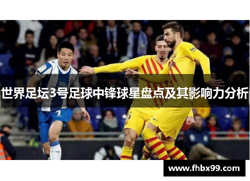 世界足坛3号足球中锋球星盘点及其影响力分析