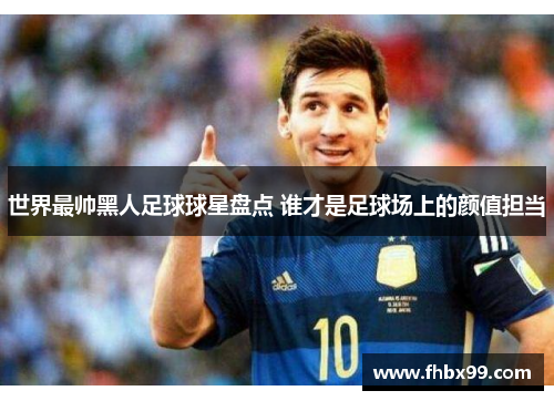 世界最帅黑人足球球星盘点 谁才是足球场上的颜值担当