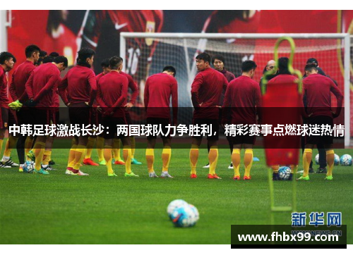 中韩足球激战长沙：两国球队力争胜利，精彩赛事点燃球迷热情