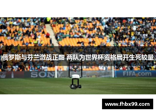 俄罗斯与芬兰激战正酣 两队为世界杯资格展开生死较量